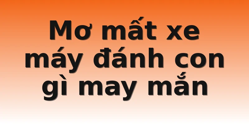 Mơ mất xe máy đánh con gì may mắn