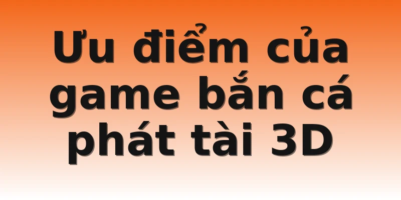 Ưu điểm của game bắn cá phát tài 3D