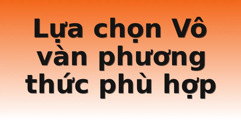Lựa chọn Vô vàn phương thức phù hợp