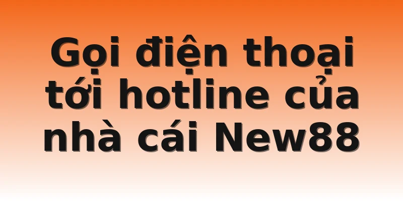 Gọi điện thoại tới hotline của nhà cái New88