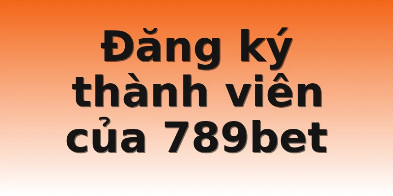 Đăng ký thành viên của 789bet