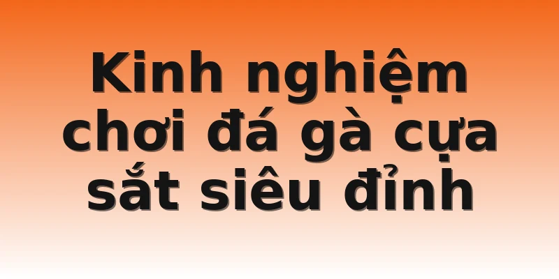 Kinh nghiệm chơi đá gà cựa sắt siêu đỉnh