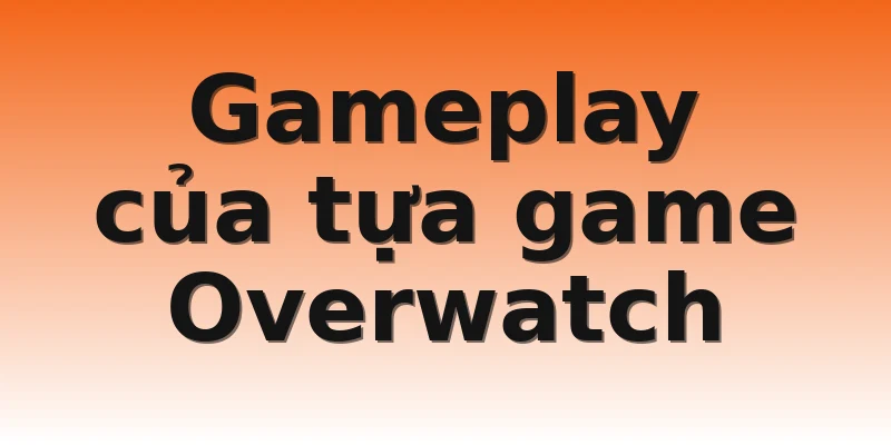 Gameplay của tựa game Overwatch