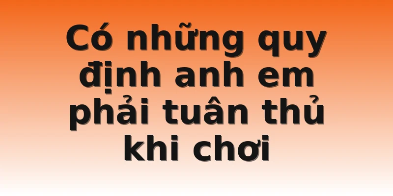 Có những quy định anh em phải tuân thủ khi chơi