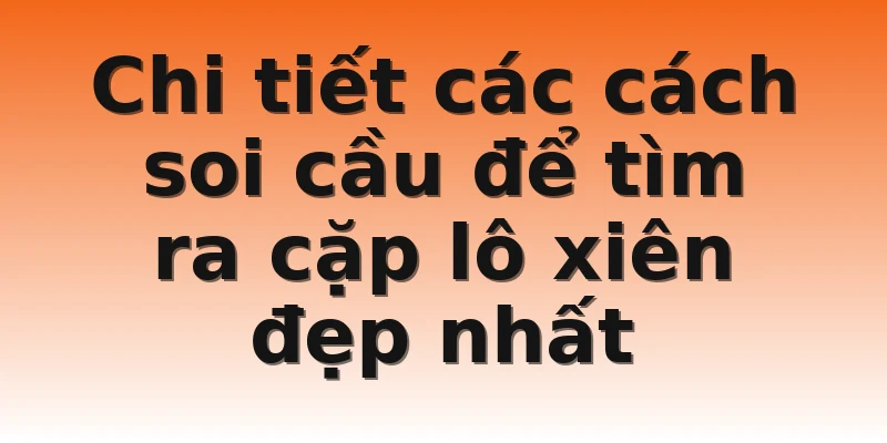 Chi tiết các cách soi cầu để tìm ra cặp lô xiên đẹp nhất 