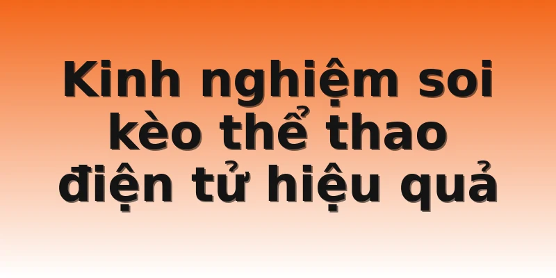 Kinh nghiệm soi kèo thể thao điện tử hiệu quả