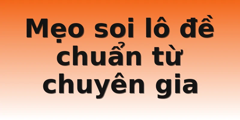 Mẹo soi lô đề chuẩn từ chuyên gia