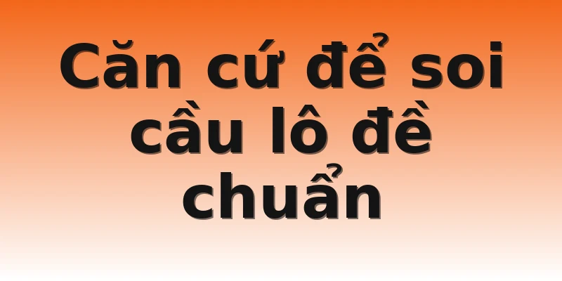 Căn cứ để soi cầu lô đề chuẩn