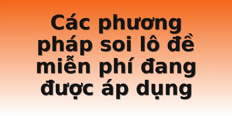 Các phương pháp soi lô đề miễn phí đang được áp dụng