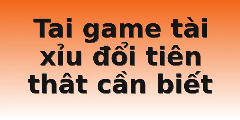 Tai game tài xỉu đổi tiên thât cần biết
