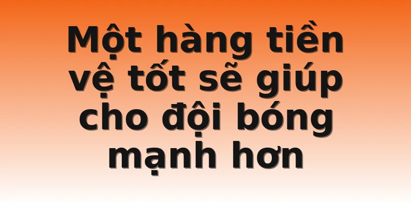 Một hàng tiền vệ tốt sẽ giúp cho đội bóng mạnh hơn