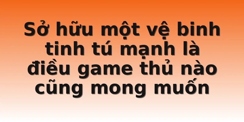Sở hữu một vệ binh tinh tú mạnh là điều game thủ nào cũng mong muốn