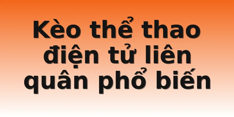Kèo thể thao điện tử liên quân phổ biến