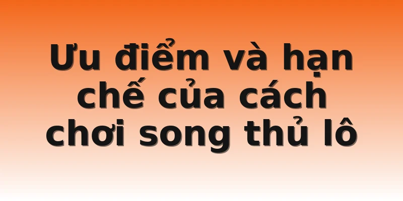 Ưu điểm và hạn chế của cách chơi song thủ lô