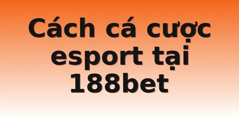 Cách cá cược esport tại 188bet