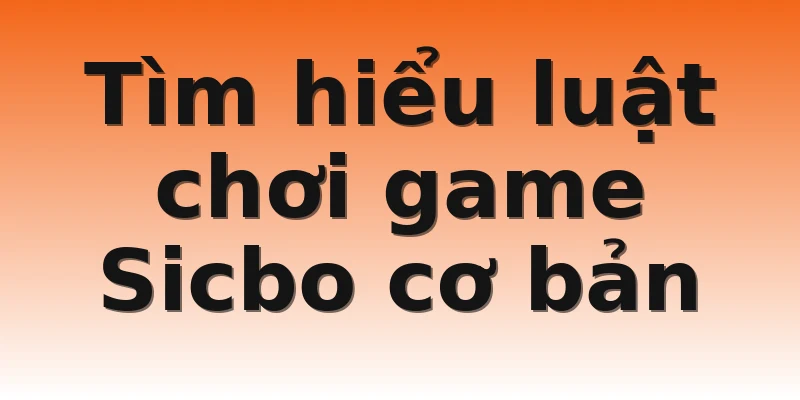 Tìm hiểu luật chơi game Sicbo cơ bản