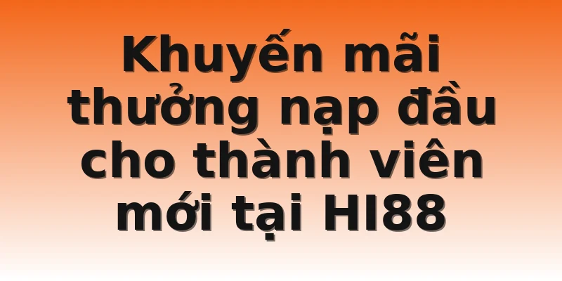 Khuyến mãi thưởng nạp đầu cho thành viên mới tại HI88