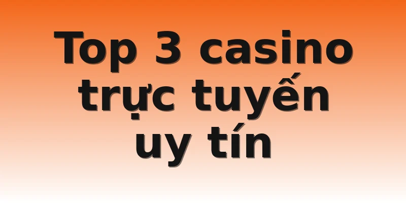 Top 3 casino trực tuyến uy tín