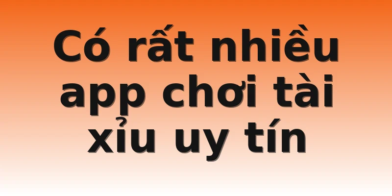 Có rất nhiều app chơi tài xỉu uy tín