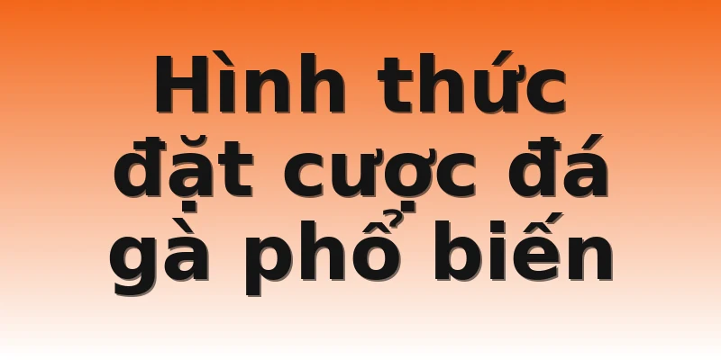 Hình thức đặt cược đá gà phổ biến