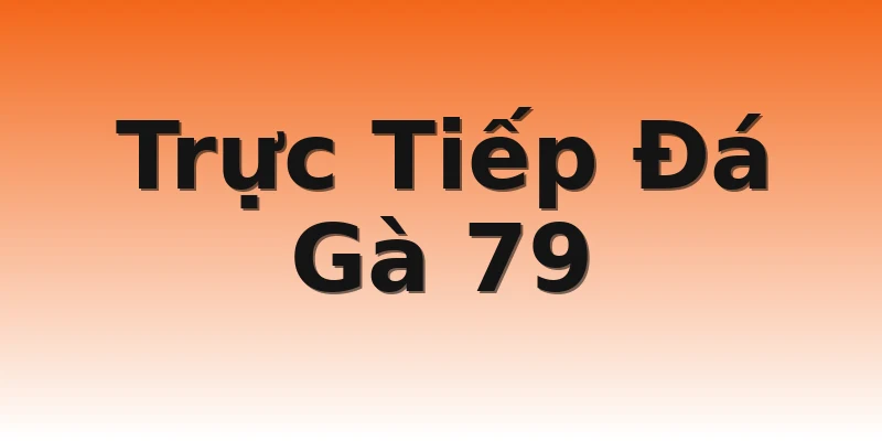 Trực Tiếp Đá Gà 79