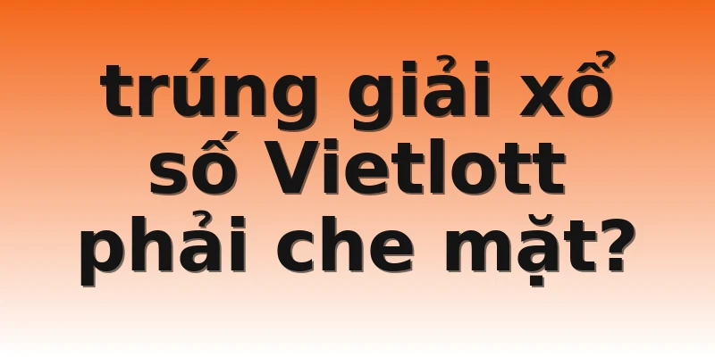 trúng giải xổ số Vietlott phải che mặt?