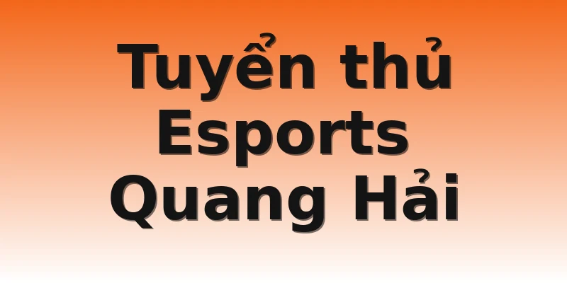 Tuyển thủ Esports Quang Hải