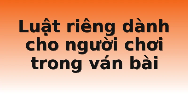 Luật riêng dành cho người chơi trong ván bài