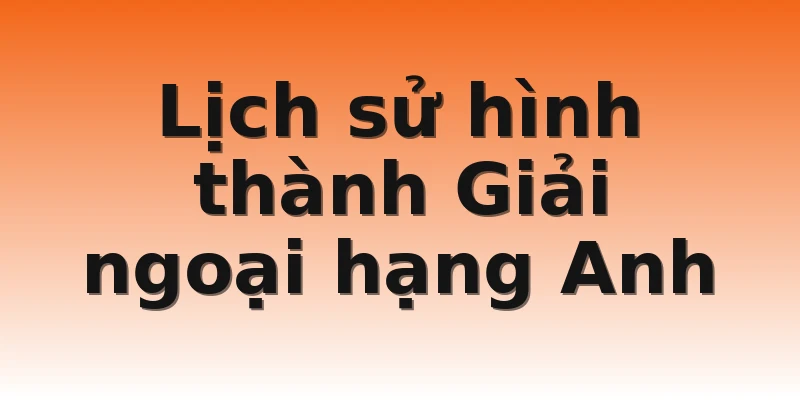 Lịch sử hình thành Giải ngoại hạng Anh