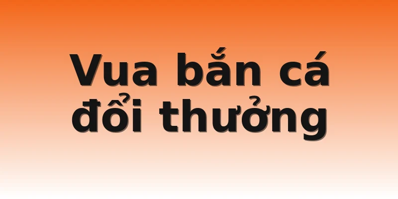 Vua bắn cá đổi thưởng