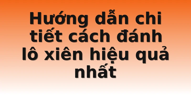 Hướng dẫn chi tiết cách đánh lô xiên hiệu quả nhất