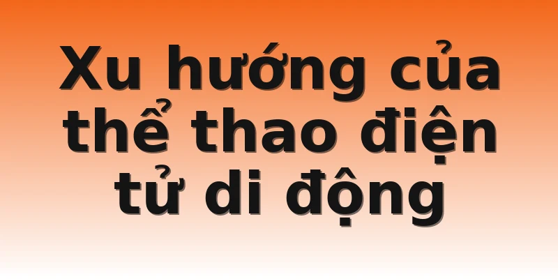 Xu hướng của thể thao điện tử di động 