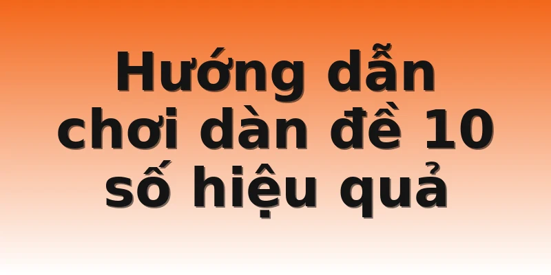 Hướng dẫn chơi dàn đề 10 số hiệu quả