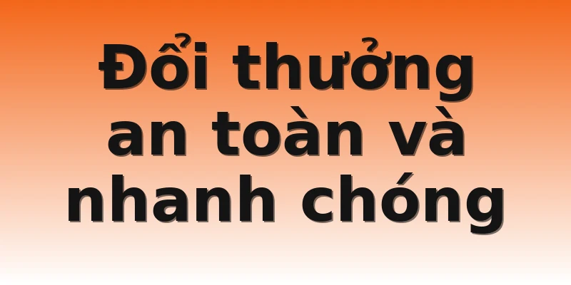 Đổi thưởng an toàn và nhanh chóng
