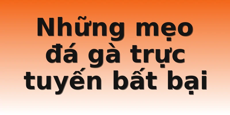 Những mẹo đá gà trực tuyến bất bại