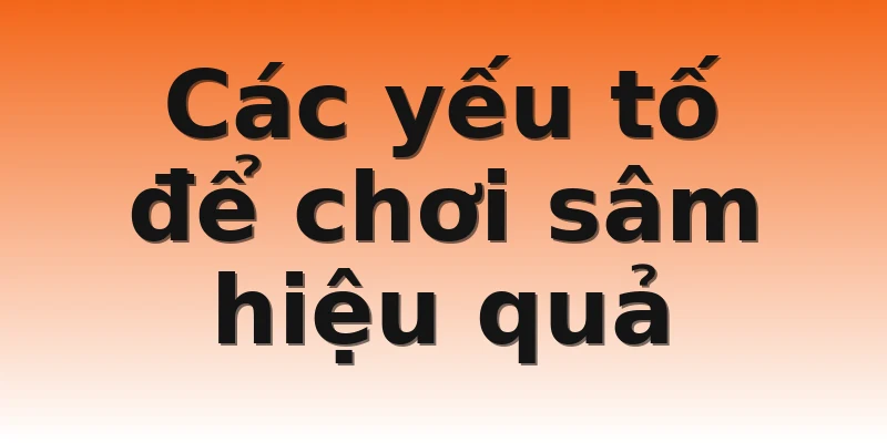 Các yếu tố để chơi sâm hiệu quả