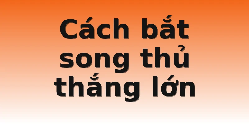 Cách bắt song thủ thắng lớn