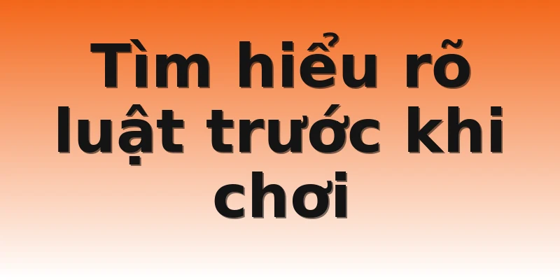 Tìm hiểu rõ luật trước khi chơi