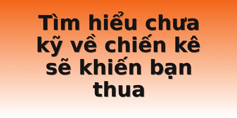 Tìm hiểu chưa kỹ về chiến kê sẽ khiến bạn thua