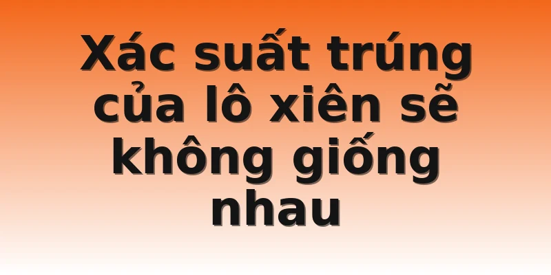 Xác suất trúng của lô xiên sẽ không giống nhau