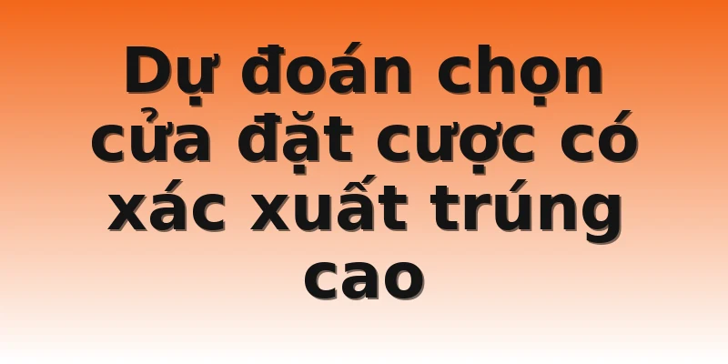Dự đoán chọn cửa đặt cược có xác xuất trúng cao
