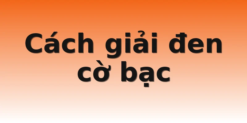Cách giải đen cờ bạc