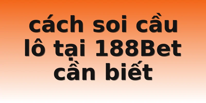 cách soi cầu lô tại 188Bet cần biết