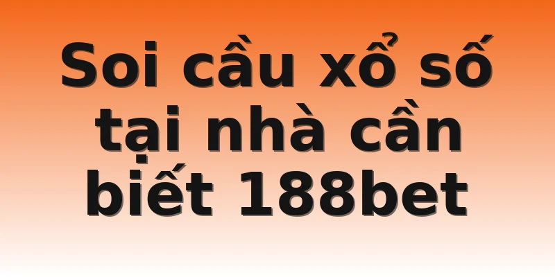 Soi cầu xổ số tại nhà cần biết 188bet