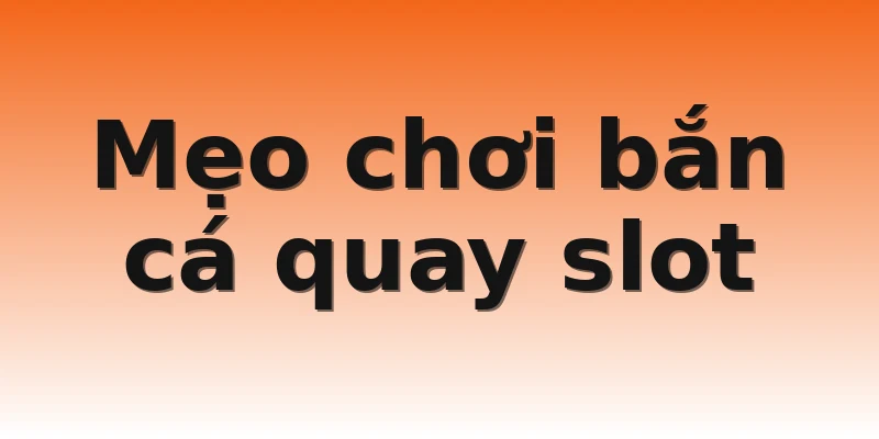 Mẹo chơi bắn cá quay slot