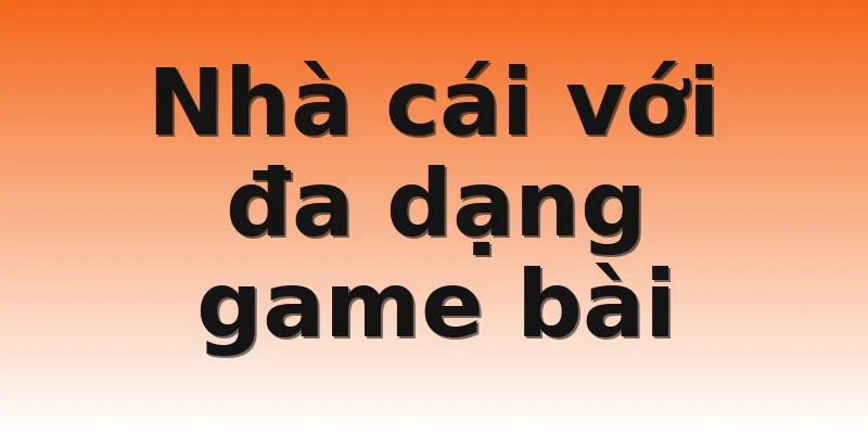Nhà cái với đa dạng game bài