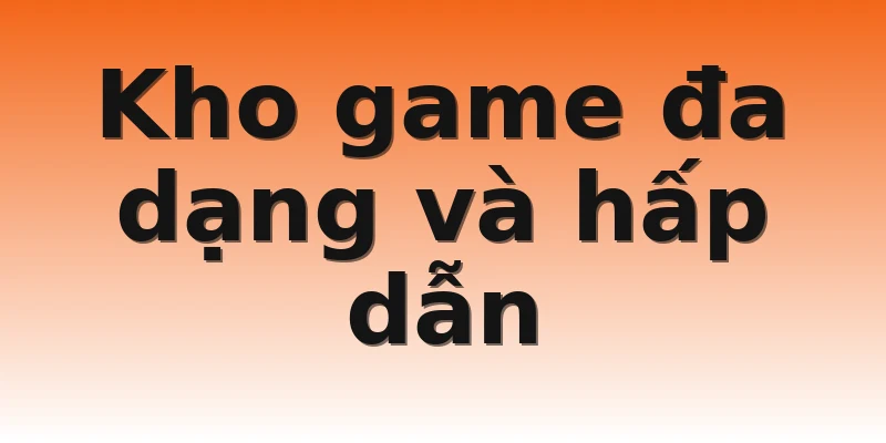 Kho game đa dạng và hấp dẫn
