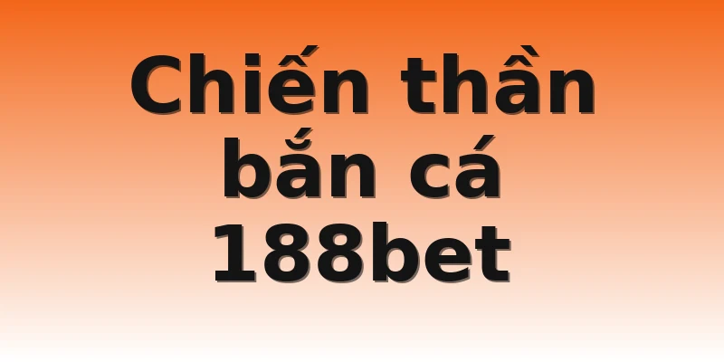 Chiến thần bắn cá 188bet