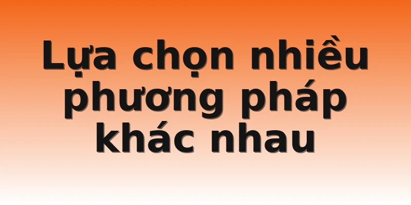 Lựa chọn nhiều phương pháp khác nhau