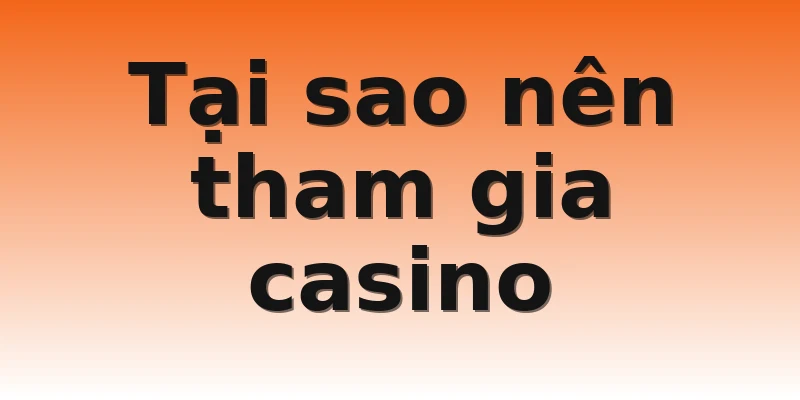Tại sao nên tham gia casino